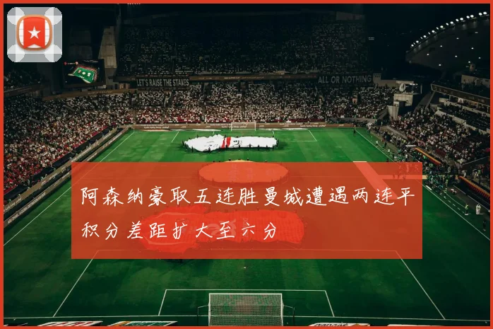 阿森纳豪取五连胜曼城遭遇两连平积分差距扩大至六分