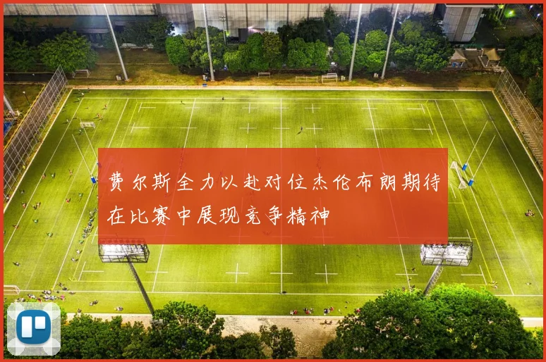费尔斯全力以赴对位杰伦布朗期待在比赛中展现竞争精神