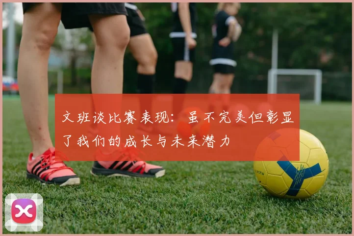 文班谈比赛表现：虽不完美但彰显了我们的成长与未来潜力