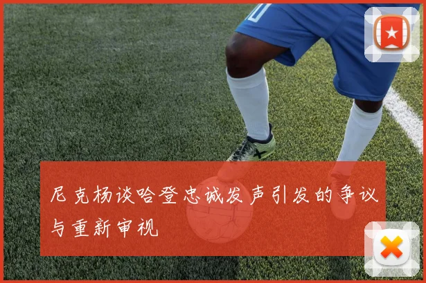 尼克杨谈哈登忠诚发声引发的争议与重新审视