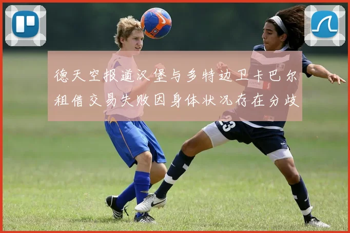 德天空报道汉堡与多特边卫卡巴尔租借交易失败因身体状况存在分歧