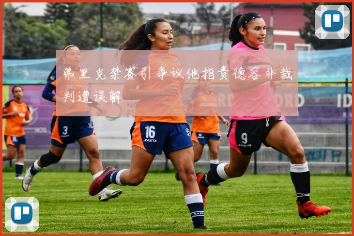 弗里克禁赛引争议他指责德容非裁判遭误解