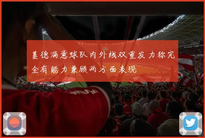 基德满意球队内外线双重发力称完全有能力兼顾两方面表现