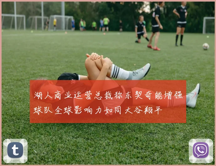 湖人商业运营总裁称东契奇能增强球队全球影响力如同大谷翔平