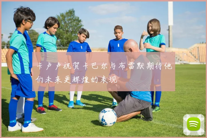 卡卢卢祝贺卡巴尔与布雷默期待他们未来更辉煌的表现