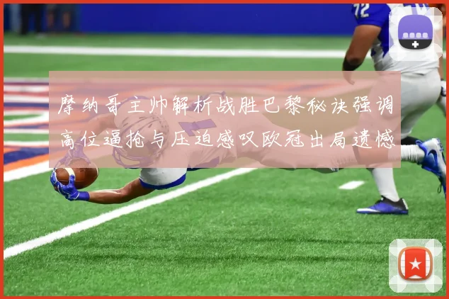 摩纳哥主帅解析战胜巴黎秘诀强调高位逼抢与压迫感叹欧冠出局遗憾