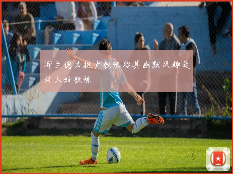 海兰德力挺卢教练称其幽默风趣是好人好教练