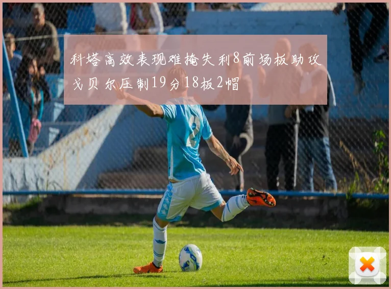 科塔高效表现难掩失利8前场板助攻戈贝尔压制19分18板2帽