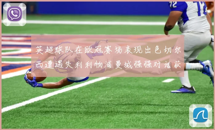 英超球队在欧冠赛场表现出色切尔西遭遇失利利物浦曼城强强对话获胜