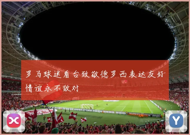 罗马球迷看台致敬德罗西表达友好情谊永不敌对