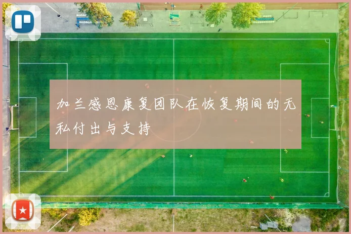 加兰感恩康复团队在恢复期间的无私付出与支持
