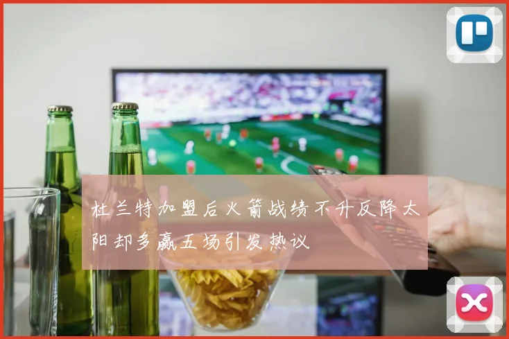 杜兰特加盟后火箭战绩不升反降太阳却多赢五场引发热议