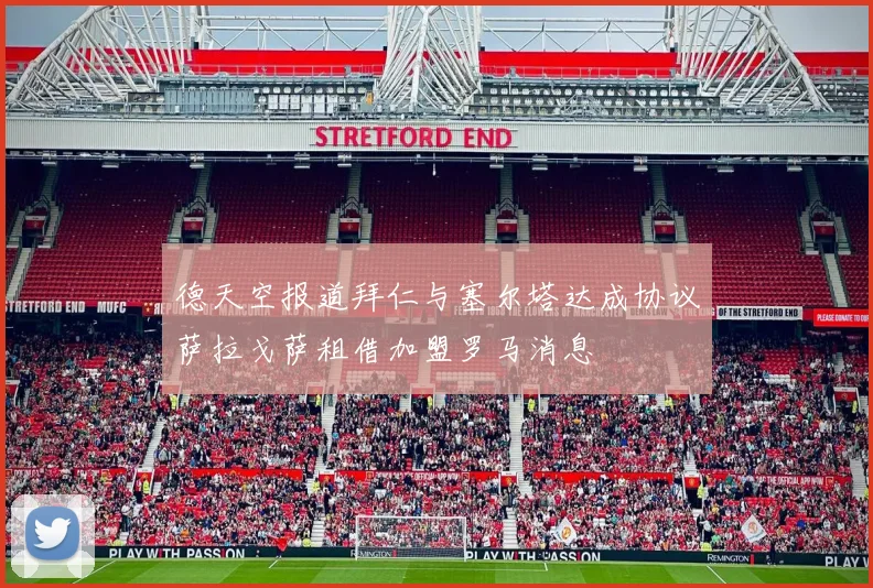 德天空报道拜仁与塞尔塔达成协议萨拉戈萨租借加盟罗马消息