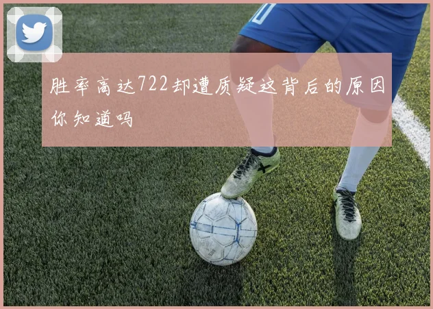 胜率高达722却遭质疑这背后的原因你知道吗