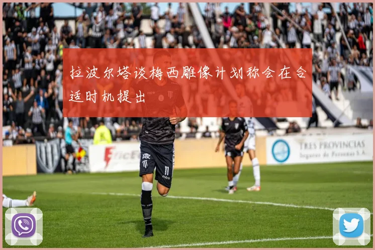 拉波尔塔谈梅西雕像计划称会在合适时机提出