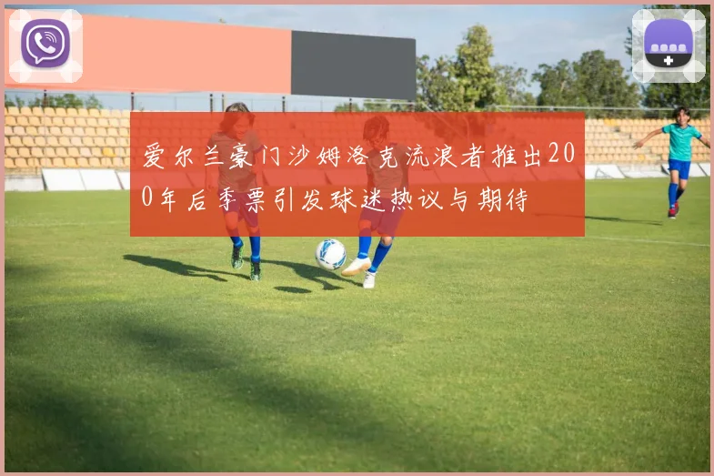 爱尔兰豪门沙姆洛克流浪者推出200年后季票引发球迷热议与期待